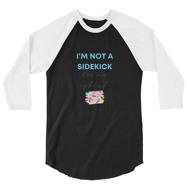 We Stay Servin' "I'm Not a Sidekick I'm an Upkick" 3/4 sleeve raglan shirt